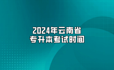 2024年云南省专升本考试时间