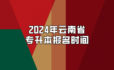 2024年云南省专升本报名时间