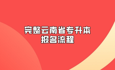 完整云南省专升本报名流程