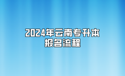 2024年云南专升本报名流程