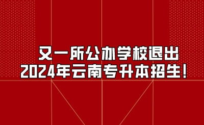 又一所公办学校退出2024年云南专升本招生