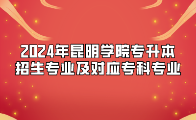 2024年昆明学院专升本招生专业及对应专科专业