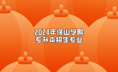 2024年保山学院专升本招生专业