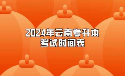 2024年云南专升本考试时间表