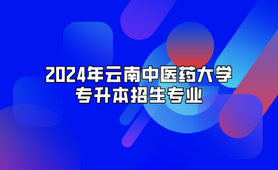 2024年云南中医药大学专升本招生专业