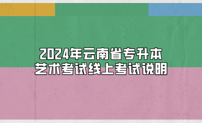 2024年云南省专升本艺术考试线上考试说明