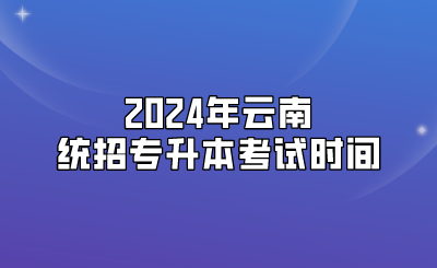 2024年云南统招专升本考试时间