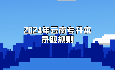 2024年云南专升本录取规则