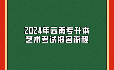 2024年云南专升本艺术考试报名流程