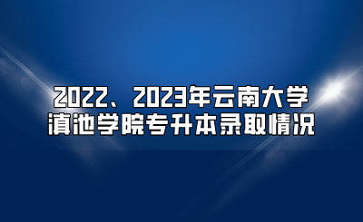 2022、2023年云南大学滇池学院专升本录取情况