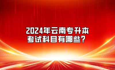 2024年云南专升本考试科目