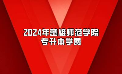 2024年楚雄师范学院专升本学费