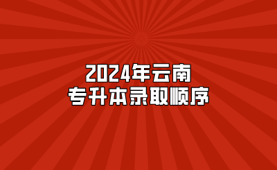 2024年云南专升本录取顺序