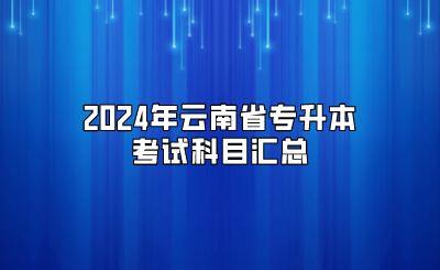 2024年云南省专升本考试科目汇总