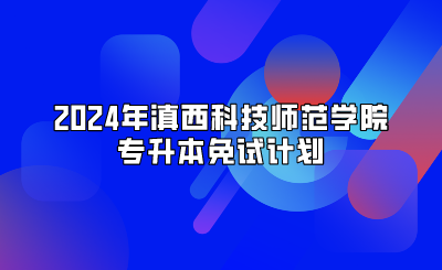 2024年滇西科技师范学院专升本免试计划