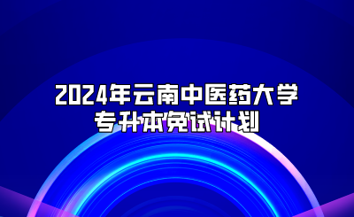 2024年云南中医药大学专升本免试计划