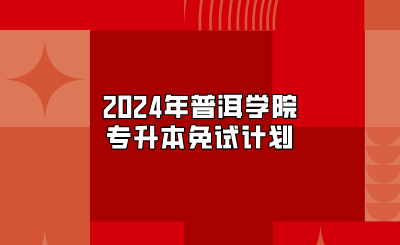 2024年普洱学院专升本免试计划