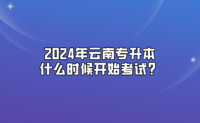 2024年云南专升本什么时候开始考试
