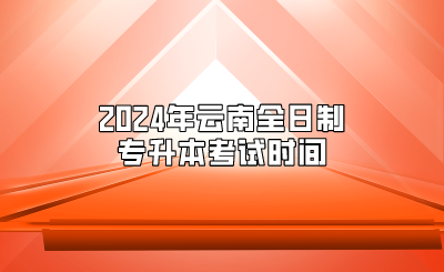 2024年云南全日制专升本考试时间