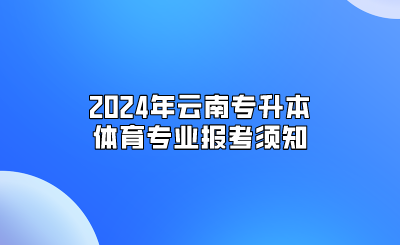 2024年云南专升本体育专业报考须知
