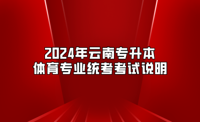 2024年云南专升本体育专业统考考试说明