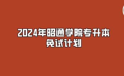 2024年昭通学院专升本免试计划