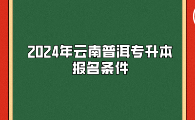 2024年云南普洱专升本报名条件