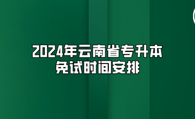 2024年云南省专升本免试时间安排