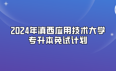 2024年滇西应用技术大学专升本免试计划