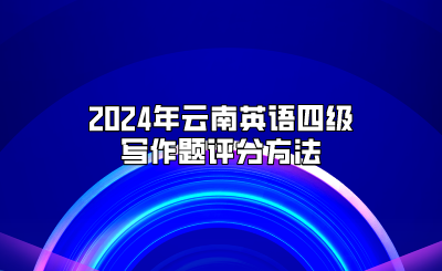 2024年云南英语四级写作题评分方法