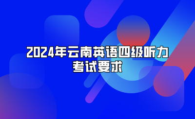 2024年云南英语四级听力考试要求