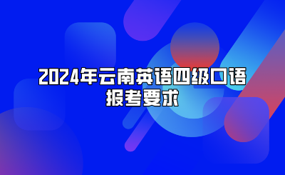 2024年云南英语四级口语报考要求