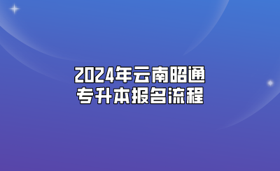 2024年云南昭通专升本报名流程