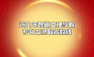 近几年昆明文理学院专升本录取分数线