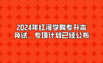 2024年红河学院专升本免试、专项计划已经公布