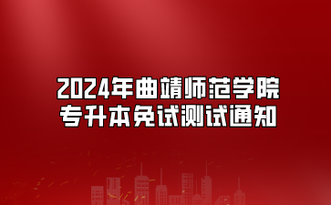 2024年曲靖师范学院专升本免试测试通知