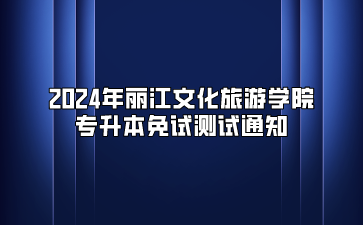 2024年丽江文化旅游学院专升本免试测试通知