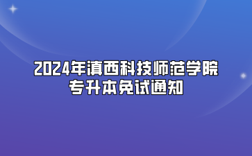 2024年滇西科技师范学院专升本免试通知
