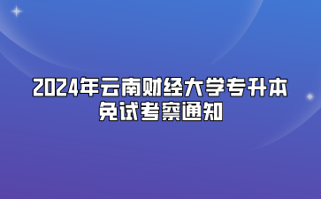 2024年云南财经大学专升本免试考察通知