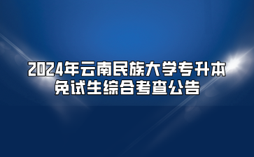 2024年云南民族大学专升本免试生综合考查公告