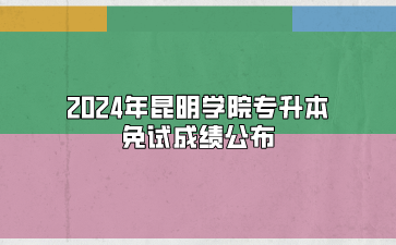2024年昆明学院专升本免试成绩公布