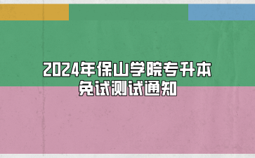 2024年保山学院专升本免试测试通知