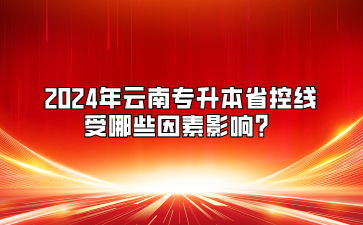 2024年云南专升本省控线受哪些因素影响?