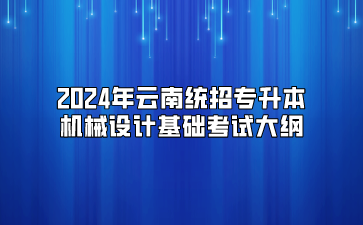 2024年云南统招专升本机械设计基础考试大纲