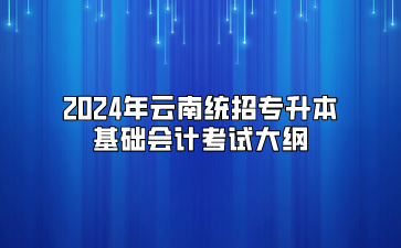 2024年云南统招专升本基础会计考试大纲