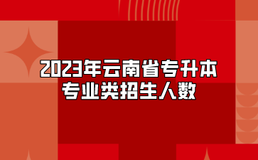 2023年云南省专升本临床医学类专业招生人数