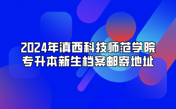 2024年滇西科技师范学院专升本新生档案邮寄地址